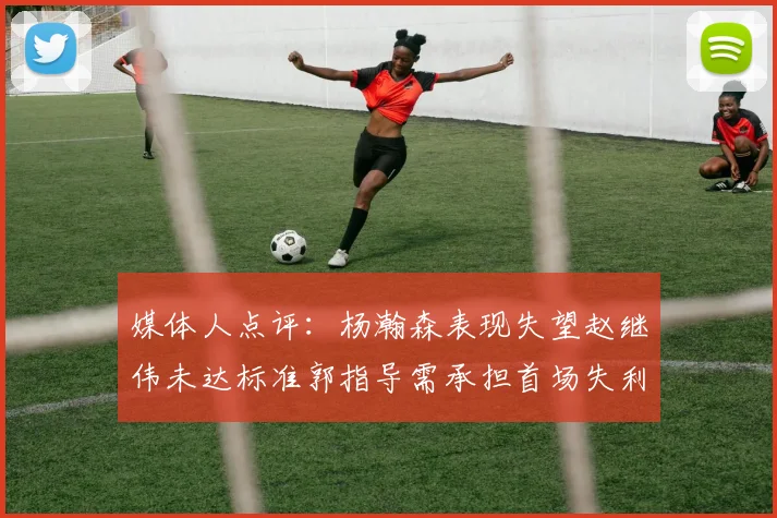 媒体人点评：杨瀚森表现失望赵继伟未达标准郭指导需承担首场失利责任