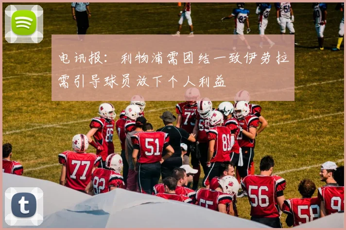 电讯报：利物浦需团结一致伊劳拉需引导球员放下个人利益