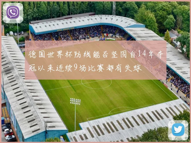 德国世界杯防线能否坚固自14年夺冠以来连续9场比赛都有失球