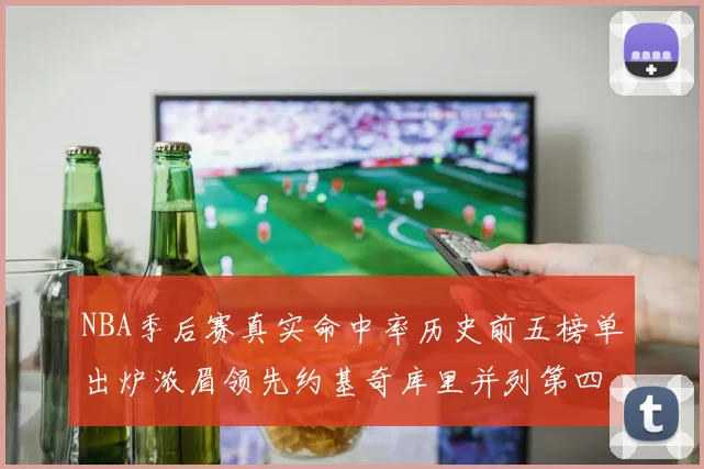NBA季后赛真实命中率历史前五榜单出炉浓眉领先约基奇库里并列第四
