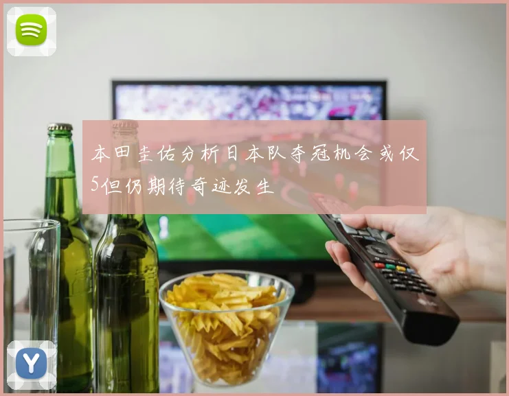 本田圭佑分析日本队夺冠机会或仅5但仍期待奇迹发生